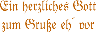 Ein herzliches Gott  zum Gru�e eh� vor
